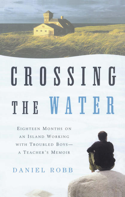 Crossing the Water (Eighteen Months on an Island Working with Troubled Boys-a Teacher's Memoir) by Daniel Robb, 9780743202503