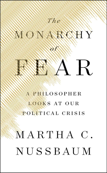 The Monarchy of Fear (A Philosopher Looks at Our Political Crisis) by Martha C. Nussbaum, 9781501172496