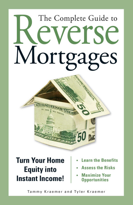 The Complete Guide to Reverse Mortgages (Turn Your Home Equity into Instant Income!) by Tyler Kraemer, Tammy H Kraemer, 9781598692150