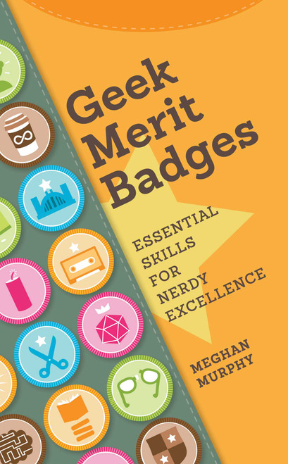 Geek Merit Badges (Essential Skills for Nerdy Excellence) by Meghan Murphy, 9781440336768