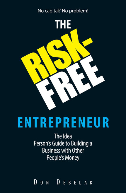 The Risk-Free Entrepreneur (The Idea Person's Guide to Building a Business With Other People's Money) by Don Debelak, 9781593374983