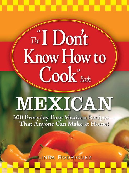 The I Don't Know How to Cook Book Mexican (300 Everyday Easy Mexican Recipes--That Anyone Can Make at Home!) by Linda Rodriguez, 9781598696073