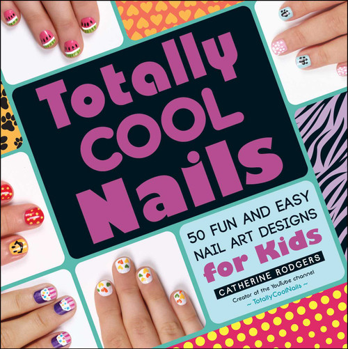 Totally Cool Nails (50 Fun and Easy Nail Art Designs for Kids) by Catherine Rodgers, 9781440572418