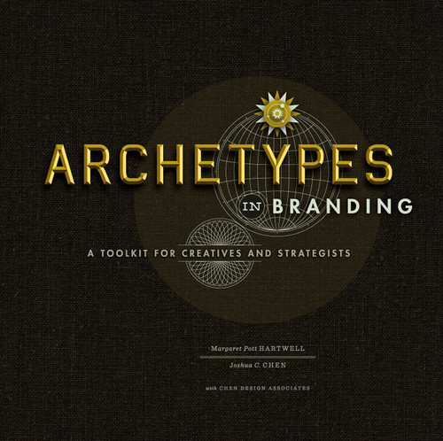 Archetypes in Branding (A Toolkit for Creatives and Strategists) by Margaret Hartwell, Joshua C. Chen, 9781440308185