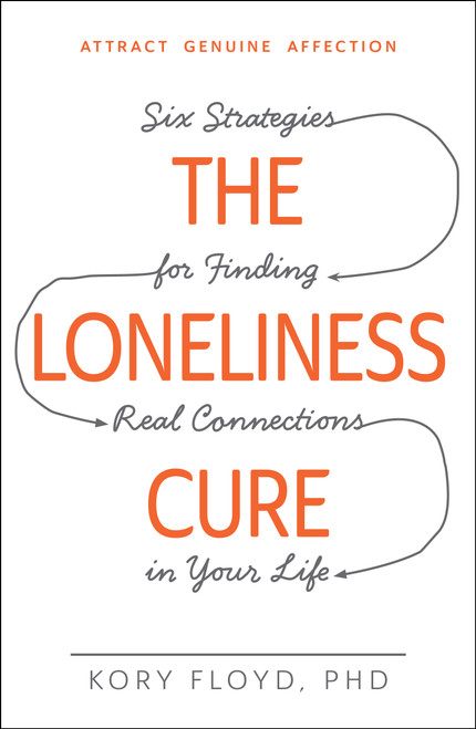 The Loneliness Cure (Six Strategies for Finding Real Connections in Your Life) by Kory Floyd, 9781440582097