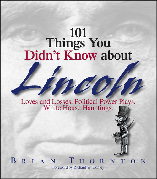 101 Things You Didn't Know About Lincoln (Loves And Losses! Political Power Plays! White House Hauntings!) by Brian Thornton, Richard W. Donley, 9781593373993