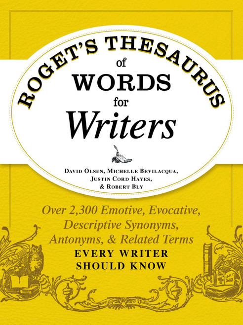 Roget's Thesaurus of Words for Writers (Over 2,300 Emotive, Evocative, Descriptive Synonyms, Antonyms, and Related Terms Every Writer Should Know) by David Olsen, Michelle Bevilacqua, Justin Cord Hayes, Robert W Bly, 9781440573118
