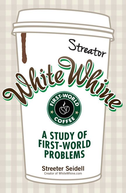 White Whine (A Study of First-World Problems) by Streeter Seidell, 9781440557132