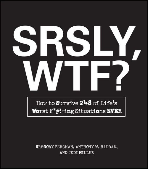 SRSLY, WTF? (How to Survive 248 of Life's Worst F*#!-ing Situations EVER) by Gregory Bergman, Anthony W. Haddad, 9781440525759
