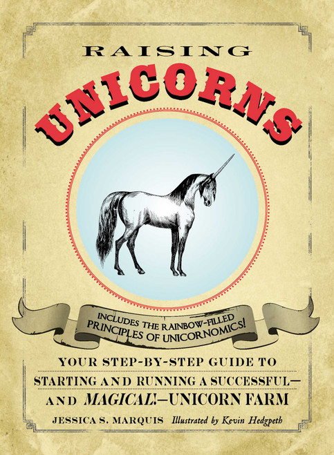 Raising Unicorns (Your Step-by-Step Guide to Starting and Running a Successful - and Magical! - Unicorn Farm) by Jessica S Marquis, Kevin Hedgpeth, 9781440525902