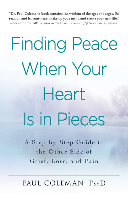 Finding Peace When Your Heart Is In Pieces (A Step-by-Step Guide to the Other Side of Grief, Loss, and Pain) by Paul Coleman, 9781440573385