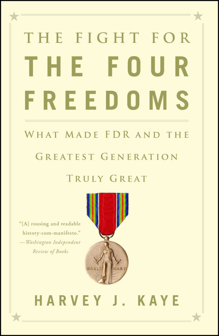 The Fight for the Four Freedoms (What Made FDR and the Greatest Generation Truly Great) by Harvey J. Kaye, 9781451691443
