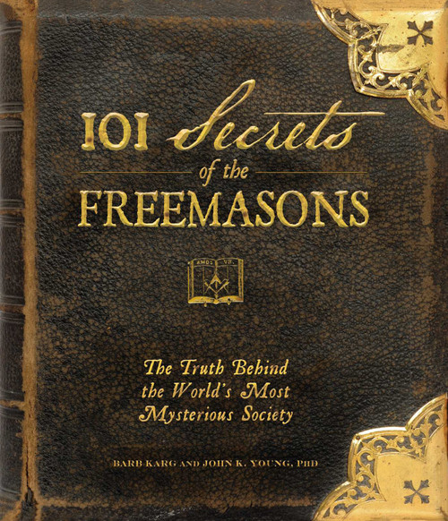 101 Secrets of the Freemasons (The Truth Behind the World's Most Mysterious Society) by Barb Karg, John K Young, 9781440503788
