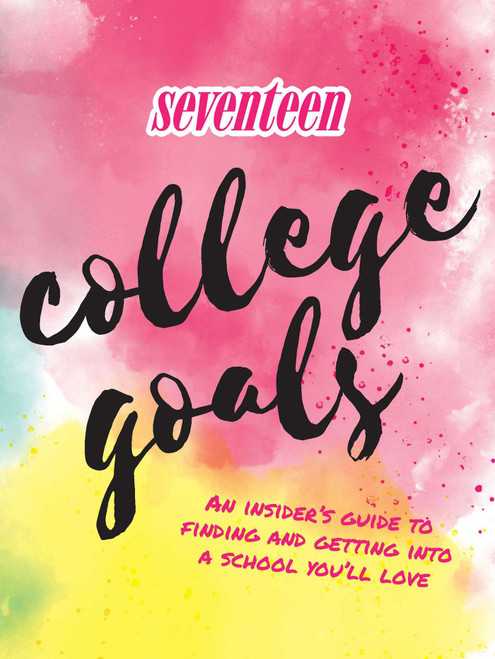 Seventeen: College Goals (An Insider's Guide to Finding and Getting Into A School You'll Love) by Editors of Seventeen Magazine, 9781681884073