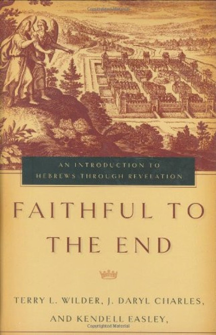 Faithful to the End (An Introduction to Hebrews Through Revelation) by Terry L. Wilder, J. Daryl Charles, Kendell H. Easley, 9780805426250