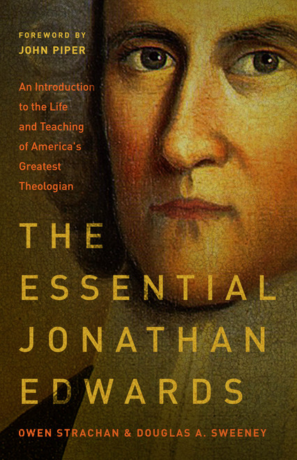 The Essential Jonathan Edwards (An Introduction to the Life and Teaching of America's Greatest Theologian) by Owen Strachan, Douglas Allen Sweeney, John Piper, 9780802418210