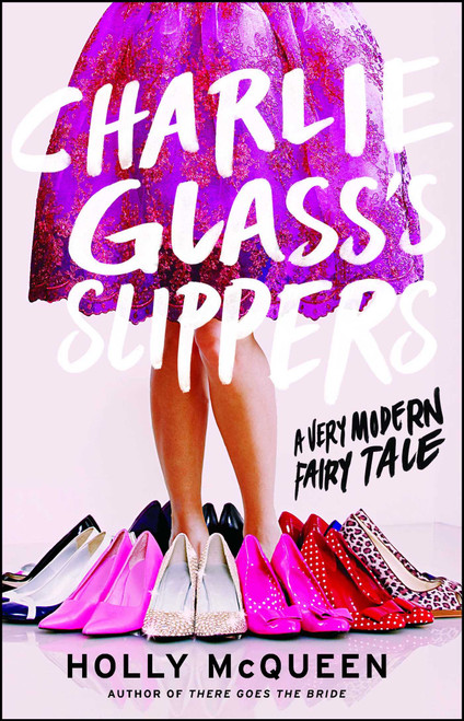 Charlie Glass's Slippers (A Very Modern Fairy Tale) by Holly McQueen, 9781476727059