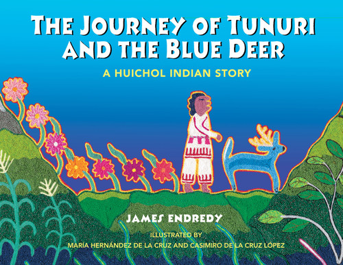 The Journey of Tunuri and the Blue Deer (A Huichol Indian Story) by James Endredy, María Hernández de la Cruz, Casimiro de la Cruz López, 9781591430162