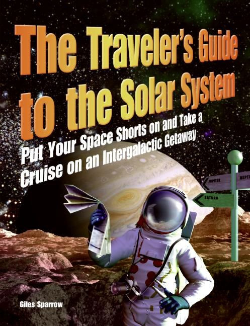 The Traveler's Guide to the Solar System (Put Your Space Shorts on and Take a Cruise on an Intergalactic Getaway) by Giles Sparrow, 9780061198298