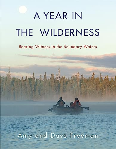 A Year in the Wilderness (Bearing Witness in the Boundary Waters) by Amy Freeman, Dave Freeman, 9781571313669