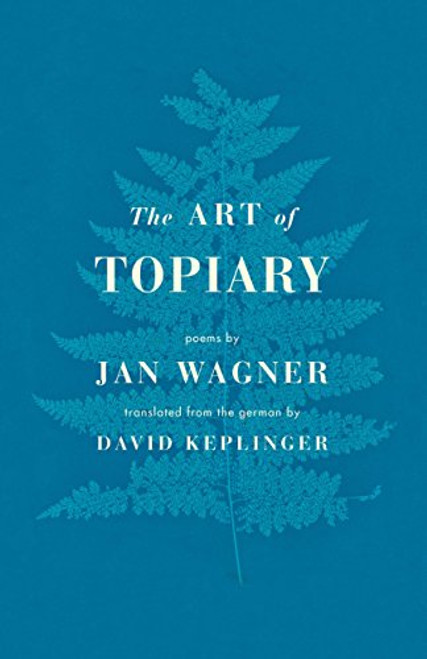 The Art of Topiary (Poems) (Bi-Lingual Edition) by Jan Wagner, David Keplinger, 9781571314963