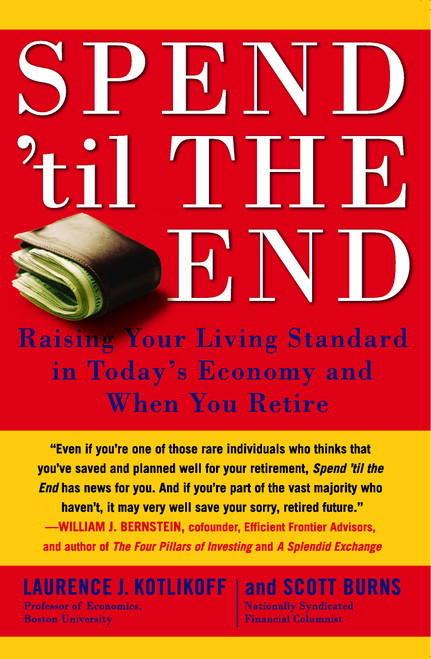 Spend 'Til the End (Raising Your Living Standard in Today's Economy and When You Retire) by Laurence J. Kotlikoff, Scott Burns, 9781416548911