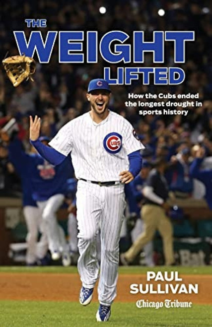 The Weight Lifted (How the Cubs ended the longest drought in sports history) by Paul Sullivan, 9781572842502