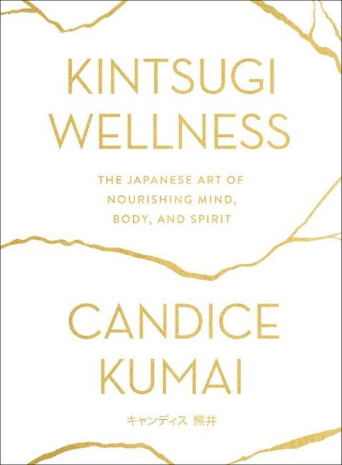 Kintsugi Wellness (The Japanese Art of Nourishing Mind, Body, and Spirit) by Candice Kumai, 9780062669858