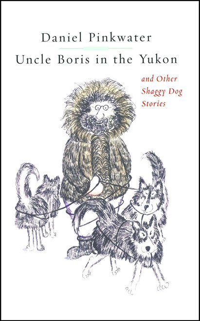 Uncle Boris in the Yukon and Other Shaggy Dog Stor by Daniel Pinkwater, Jill Pinkwater, 9781451646603