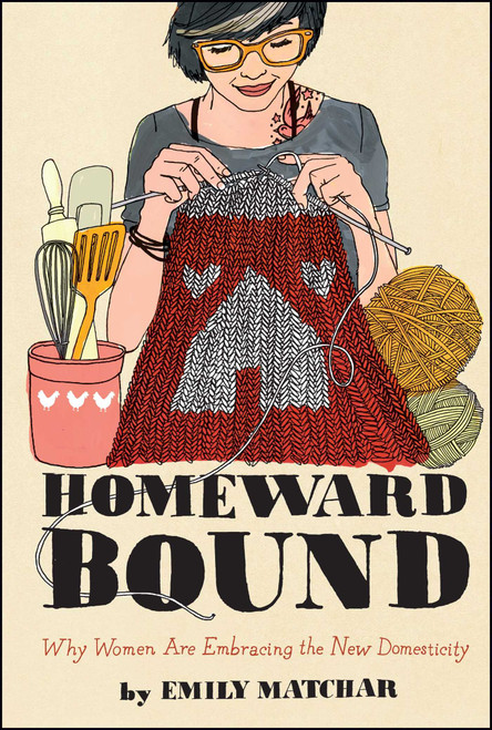 Homeward Bound (Why Women Are Embracing the New Domesticity) by Emily Matchar, 9781451665451