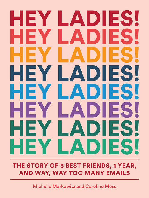 Hey Ladies! (The Story of 8 Best Friends, 1 Year, and Way, Way Too Many Emails) by Michelle Markowitz, Caroline Moss, Carolyn Bahar, 9781419729133