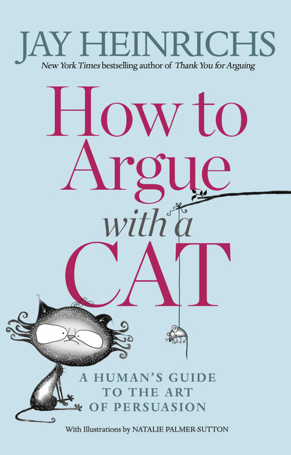 How to Argue with a Cat (A Human's Guide to the Art of Persuasion) by Jay Heinrichs, Natalie Palmer-Sutton, 9781635652741