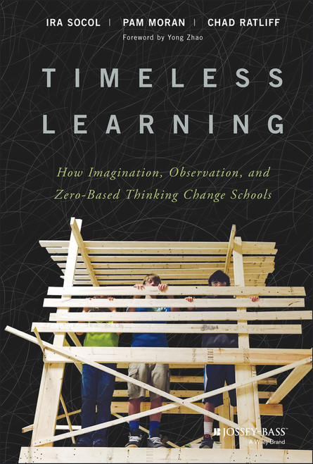 Timeless Learning (How Imagination, Observation, and Zero-Based Thinking Change Schools) by Ira Socol, Pam Moran, Chad Ratliff, 9781119461692