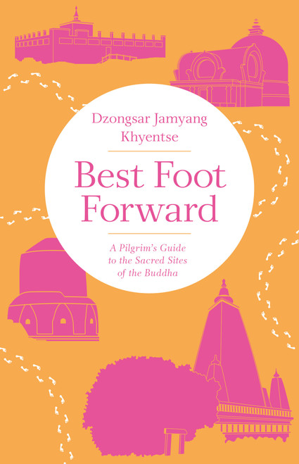 Best Foot Forward (A Pilgrim's Guide to the Sacred Sites of the Buddha) by Dzongsar Jamyang Khyentse, 9781611806267