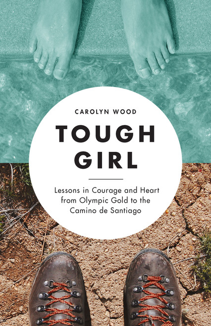 Tough Girl (Lessons in Courage and Heart from Olympic Gold to the Camino de Santiago) by Carolyn Wood, 9781632171849