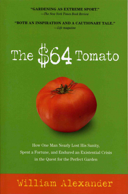 The $64 Tomato (How One Man Nearly Lost His Sanity, Spent a Fortune, and Endured an Existential Crisis in the Quest for the Perfect Garden) by William Alexander, 9781565125575