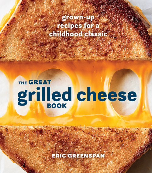 The Great Grilled Cheese Book (Grown-Up Recipes for a Childhood Classic [A Cookbook]) by Eric Greenspan, 9780399580741