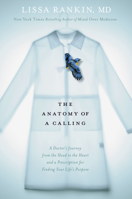 The Anatomy of a Calling (A Doctor's Journey from the Head to the Heart and a Prescription for Finding Your Life's Purpose) by Lissa Rankin, M.D., 9781623365745