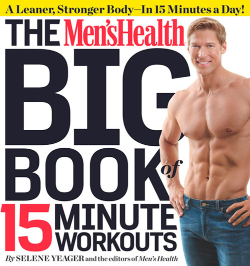 The Men's Health Big Book of 15-Minute Workouts (A Leaner, Stronger Body--in 15 Minutes a Day!) by Selene Yeager, Editors of Men's Health Magazi, 9781609617356