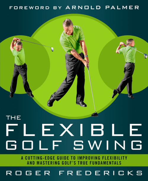 The Flexible Golf Swing (A Cutting-Edge Guide to Improving Flexibility and Mastering Golf's True Fundamentals) by Roger Fredericks, Arnold Palmer, 9781623361396
