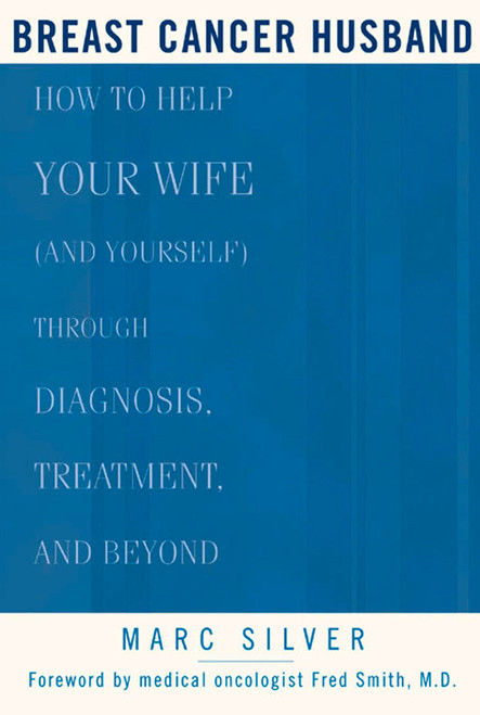 Breast Cancer Husband (How to Help Your Wife (and Yourself) during Diagnosis, Treatment and Beyond) by Marc Silver, Frederick Smith, 9781579548339