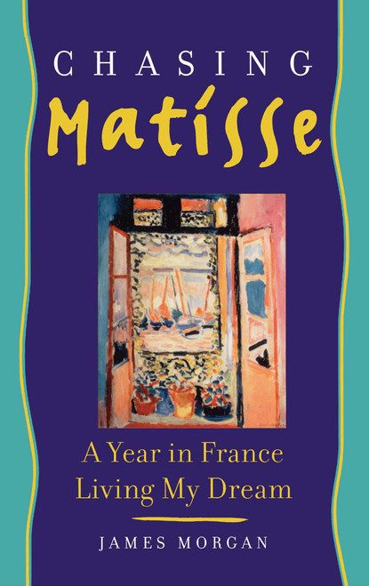 Chasing Matisse (A Year in France Living My Dream) by James Morgan, 9781439167243