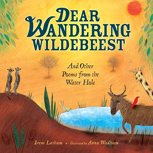 Dear Wandering Wildebeest (And Other Poems from the Water Hole) by Irene Latham, Anna Wadham, 9781467712323