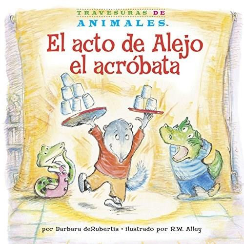 El acto de Alejo el acróbata (Alexander Anteater's Amazing Act) by Barbara deRubertis, R.W. Alley, 9781575659022