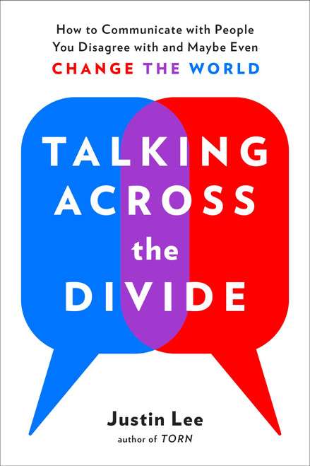 Talking Across the Divide (How to Communicate with People You Disagree with and Maybe Even Change the World) by Justin Lee, 9780143132707
