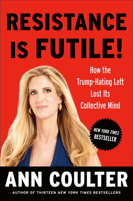 Resistance Is Futile! (How the Trump-Hating Left Lost Its Collective Mind) by Ann Coulter, 9780525540076