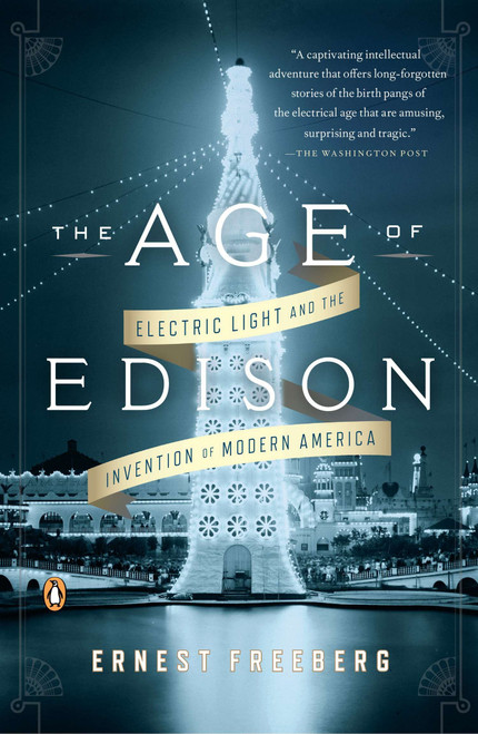 The Age of Edison (Electric Light and the Invention of Modern America) by Ernest Freeberg, 9780143124443
