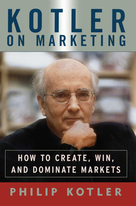 Kotler on Marketing (How to Create, Win, and Dominate Markets) by Philip Kotler, 9781476787909