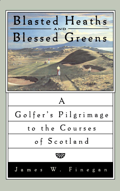 Blasted Heaths and Blessed Green (A Golfer's Pilgrimage to the Courses of Scotland) by James W. Finegan, 9780743264846