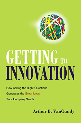 Getting to Innovation (How Asking the Right Questions Generates the Great Ideas Your Company Needs) by Arthur VanGundy, 9780814438190